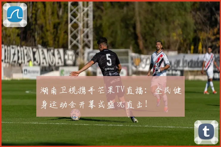 湖南卫视携手芒果TV直播：全民健身运动会开幕式盛况直击！