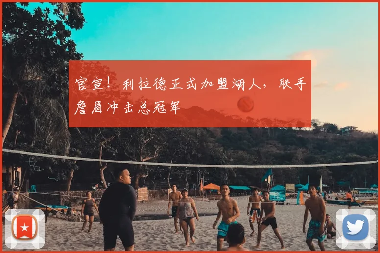 官宣！利拉德正式加盟湖人，联手詹眉冲击总冠军