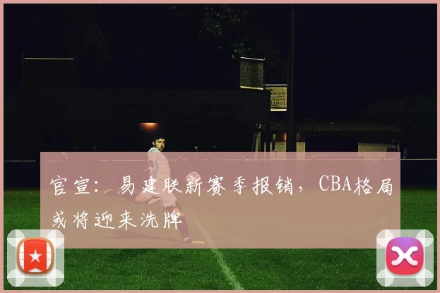 官宣:易建联新赛季报销,CBA格局或将迎来洗牌