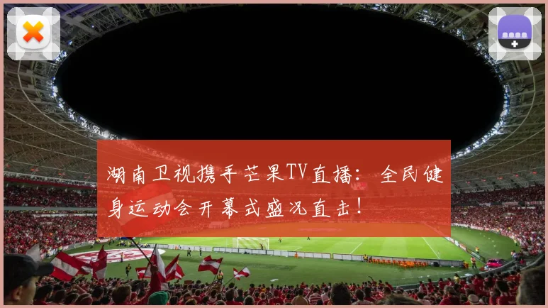 湖南卫视携手芒果TV直播：全民健身运动会开幕式盛况直击！