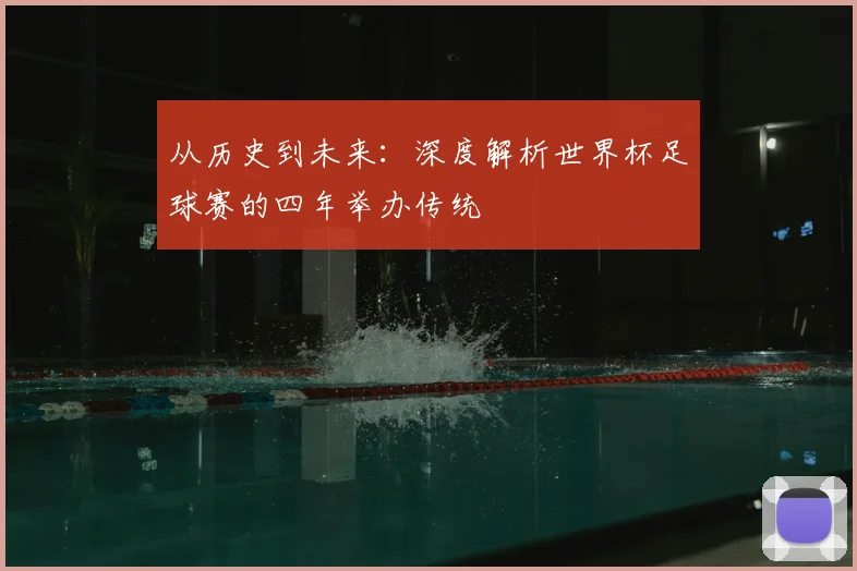 从历史到未来:深度解析世界杯足球赛的四年举办传统