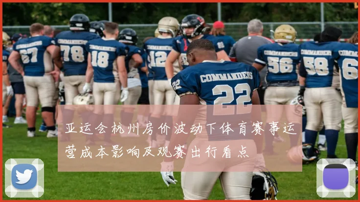 亚运会杭州房价波动下体育赛事运营成本影响及观赛出行看点