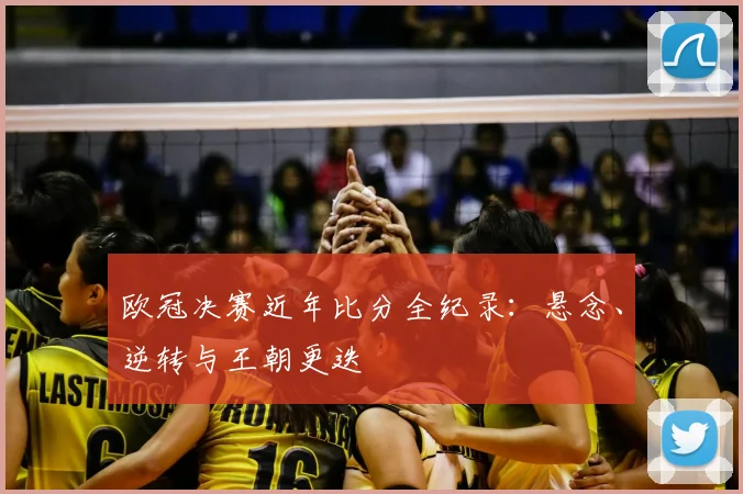 欧冠决赛近年比分全纪录：悬念、逆转与王朝更迭