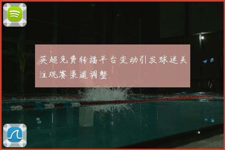 英超免费转播平台变动引发球迷关注观赛渠道调整