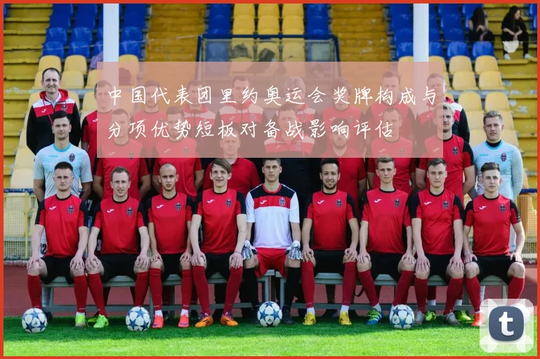 中国代表团里约奥运会奖牌构成与分项优势短板对备战影响评估