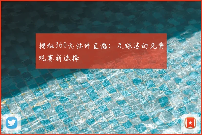 揭秘360无插件直播：足球迷的免费观赛新选择